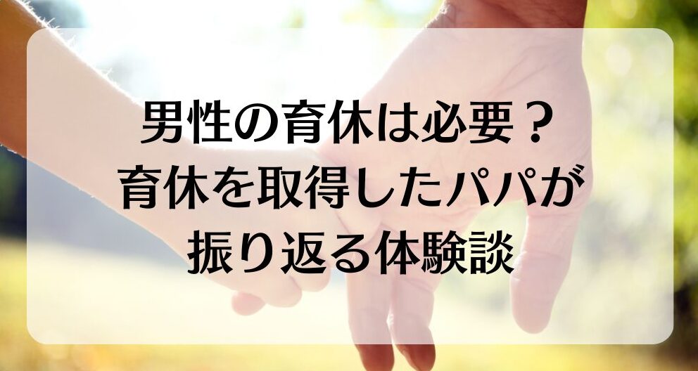 育休を１年間取ったパパの体験談【男性の育休は必要だった？】