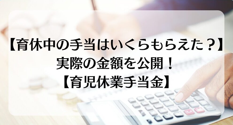 【育児休業手当金】実際に受け取った金額を大公開!【育休中の手当はいくら?】