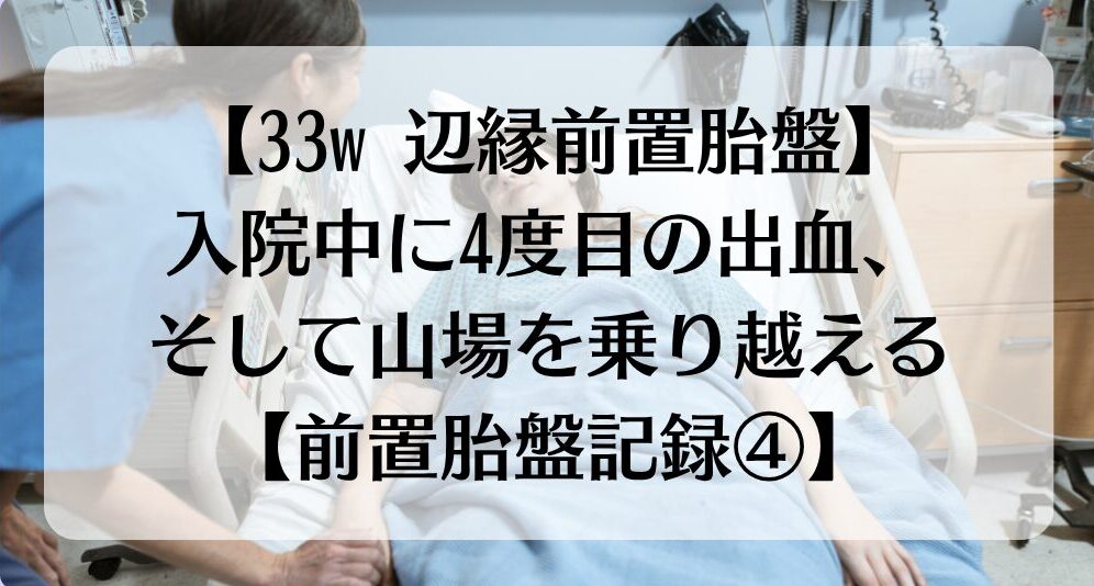 【33w 辺縁前置胎盤】入院中に4度目の出血、そして山場を乗り越える【前置胎盤記録④】