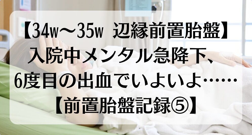 【34w~35w 辺縁前置胎盤】入院中メンタル急降下、6度目の出血でいよいよ……【前置胎盤記録⑤】