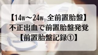 【14w~24w 全前置胎盤】不正出血で前置胎盤発覚【前置胎盤記録①】