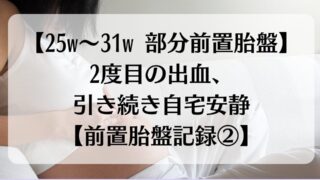 【25w~31w 部分前置胎盤】2度目の出血、引き続き自宅安静【前置胎盤記録②】