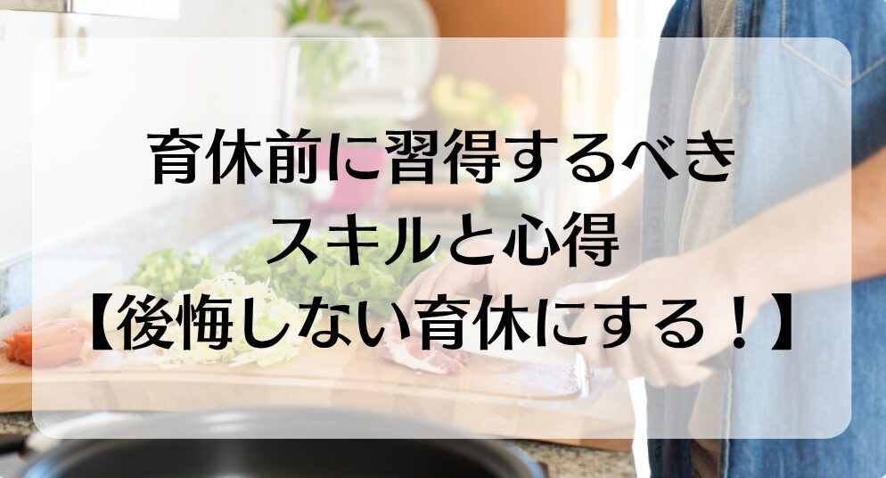 【取るだけ育休にしない！】育休前に習得するべきスキルと心得