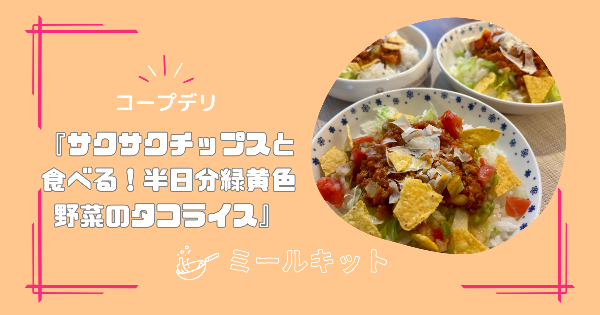 【取り分け幼児食】コープミールキット『サクサクチップスと食べる！半日分緑黄色野菜のタコライス』を作ってみた